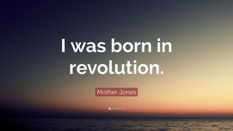 Mother Jones Quote: “I was born in revolution.”