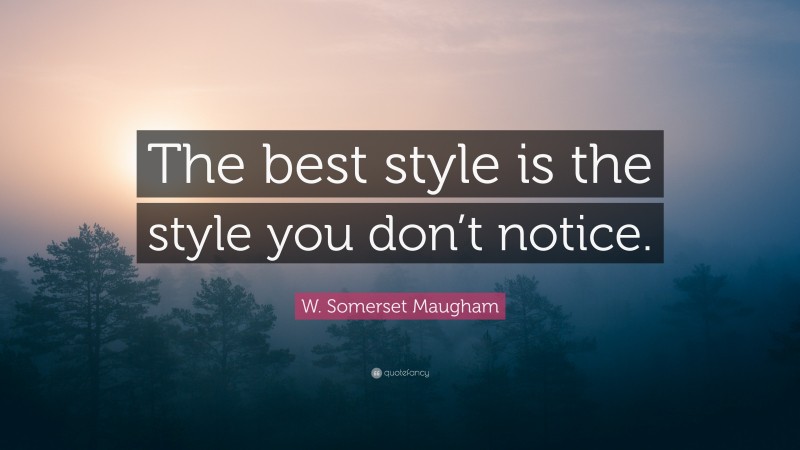 W. Somerset Maugham Quote: “The best style is the style you don’t notice.”
