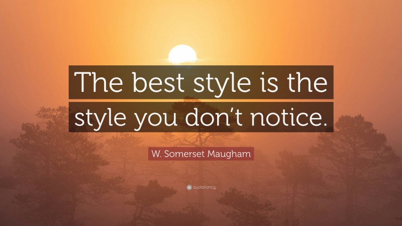 W. Somerset Maugham Quote: “The best style is the style you don’t notice.”