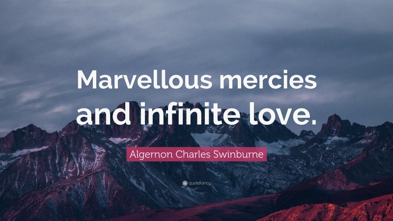 Algernon Charles Swinburne Quote: “Marvellous mercies and infinite love.”