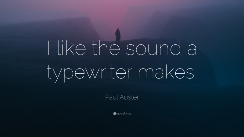 Paul Auster Quote: “I like the sound a typewriter makes.”
