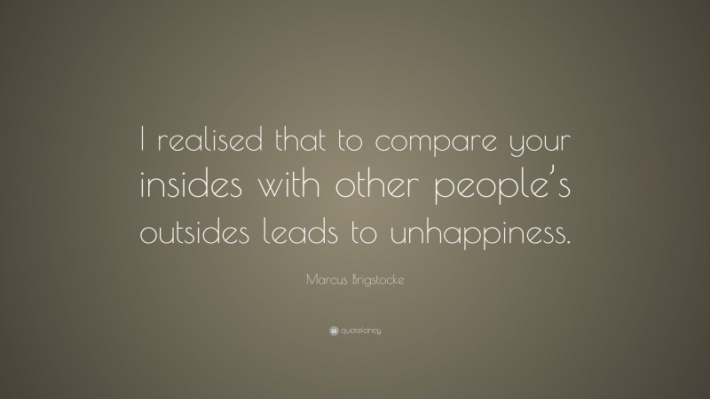 Marcus Brigstocke Quote: “I realised that to compare your insides with other people’s outsides leads to unhappiness.”