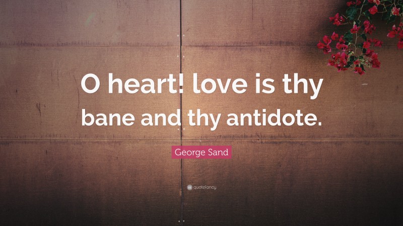 George Sand Quote: “O heart! love is thy bane and thy antidote.”