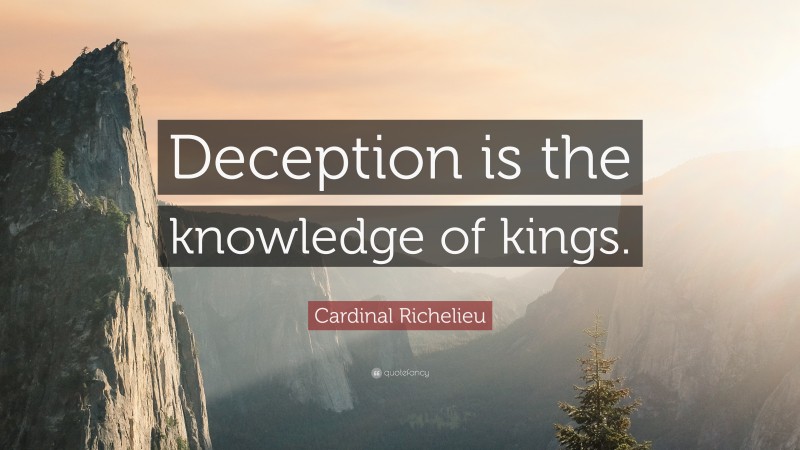 Cardinal Richelieu Quote: “Deception is the knowledge of kings.”