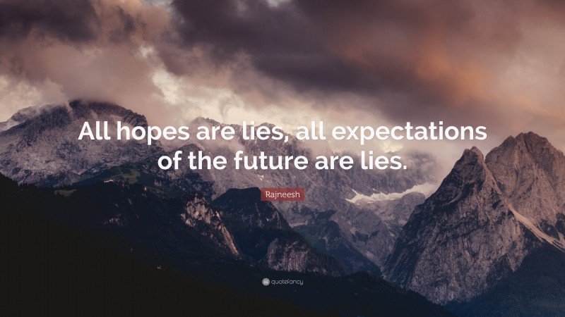 Rajneesh Quote: “All hopes are lies, all expectations of the future are lies.”
