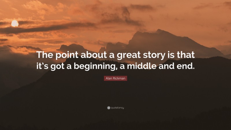 Alan Rickman Quote: “The point about a great story is that it’s got a beginning, a middle and end.”