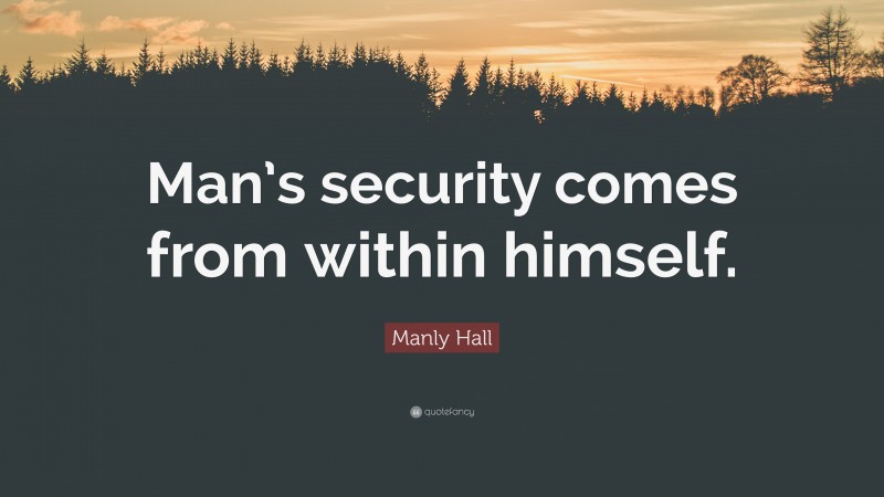 Manly Hall Quote: “Man’s security comes from within himself.”