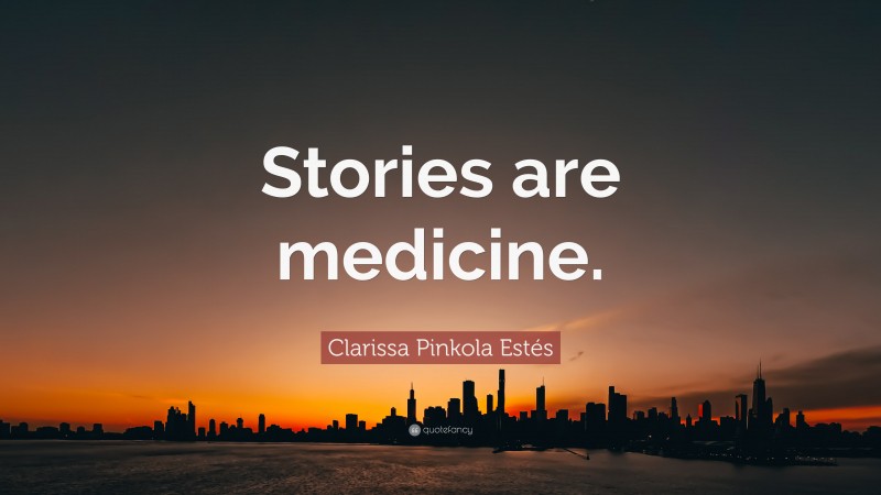 Clarissa Pinkola Estés Quote: “Stories are medicine.”
