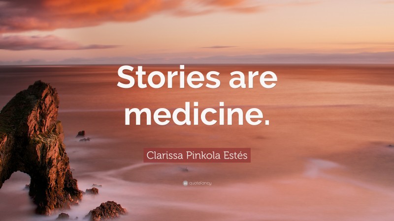 Clarissa Pinkola Estés Quote: “Stories are medicine.”