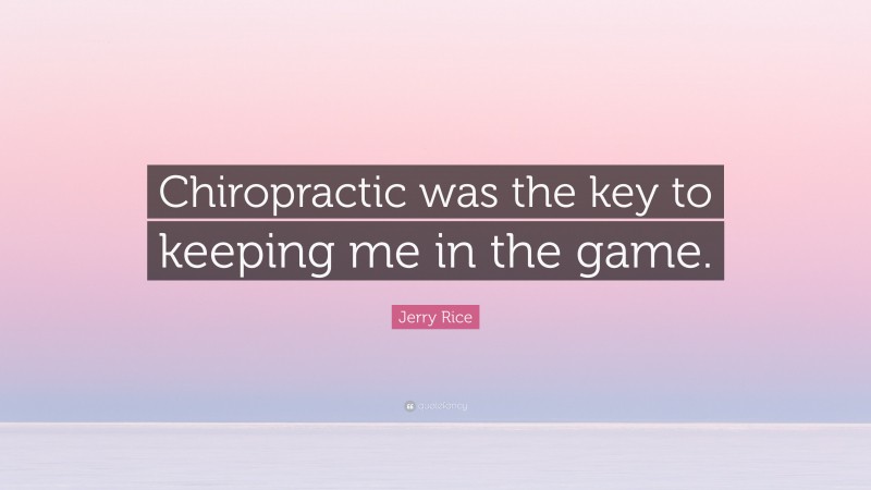 Jerry Rice Quote: “Chiropractic was the key to keeping me in the game.”
