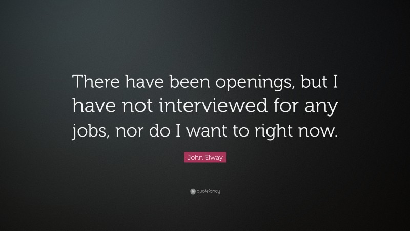 John Elway Quote: “There have been openings, but I have not interviewed for any jobs, nor do I want to right now.”