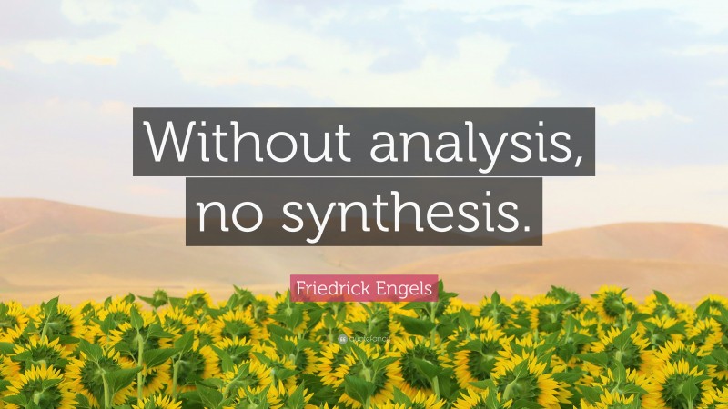 Friedrick Engels Quote: “Without analysis, no synthesis.”