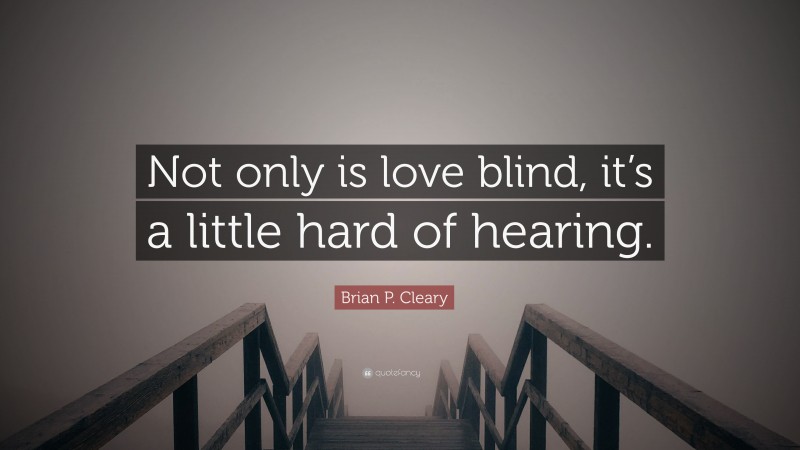 Brian P. Cleary Quote: “Not only is love blind, it’s a little hard of hearing.”