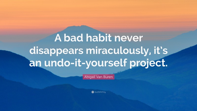 Abigail Van Buren Quote: “A bad habit never disappears miraculously, it’s an undo-it-yourself project.”