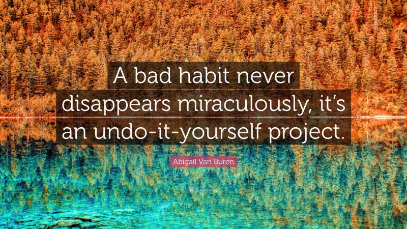 Abigail Van Buren Quote: “A bad habit never disappears miraculously, it’s an undo-it-yourself project.”