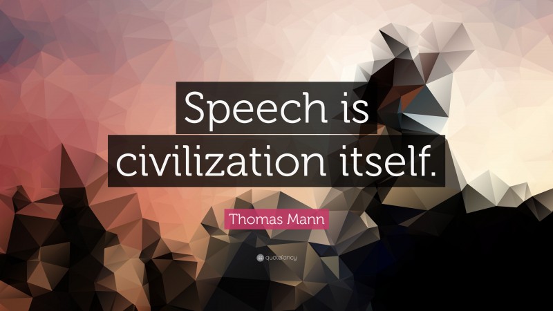 Thomas Mann Quote: “Speech is civilization itself.”