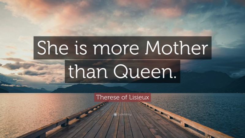Therese of Lisieux Quote: “She is more Mother than Queen.”