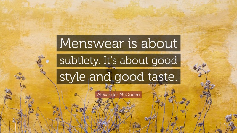 Alexander McQueen Quote: “Menswear is about subtlety. It’s about good style and good taste.”