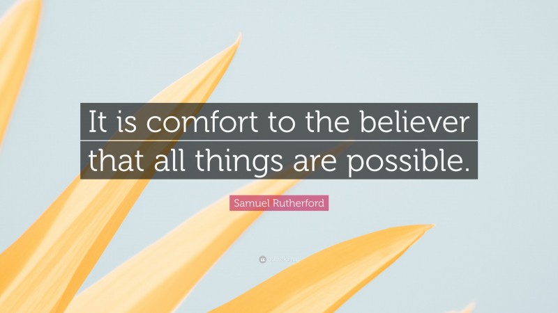 Samuel Rutherford Quote: “It is comfort to the believer that all things are possible.”