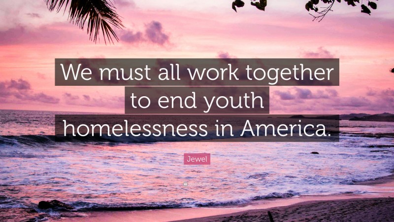 Jewel Quote: “We must all work together to end youth homelessness in America.”