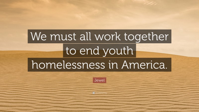 Jewel Quote: “We must all work together to end youth homelessness in America.”