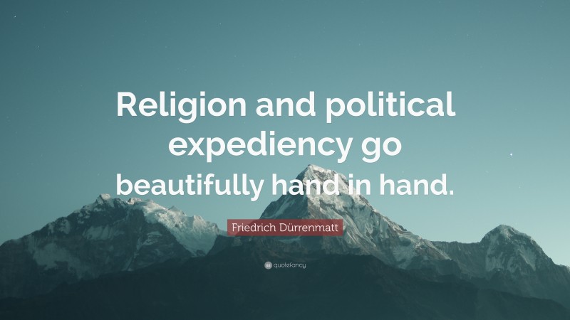 Friedrich Dürrenmatt Quote: “Religion and political expediency go beautifully hand in hand.”