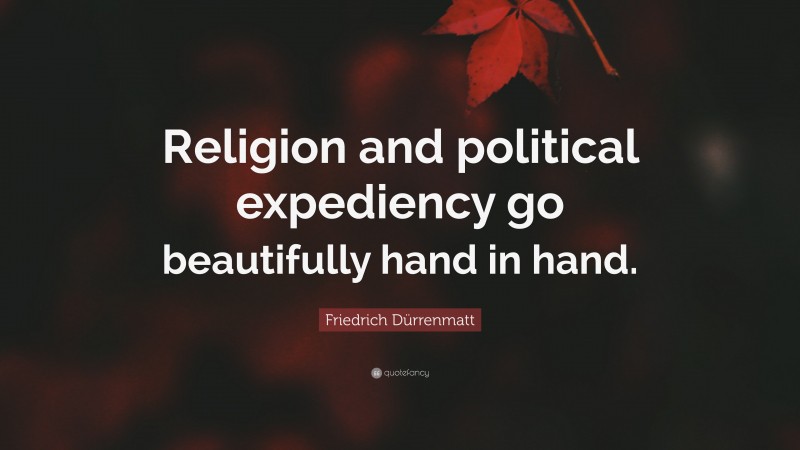 Friedrich Dürrenmatt Quote: “Religion and political expediency go beautifully hand in hand.”