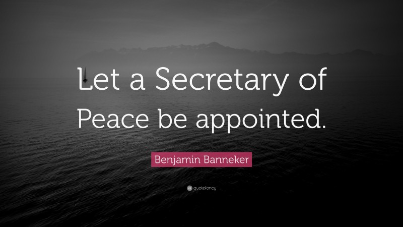 Benjamin Banneker Quote: “Let a Secretary of Peace be appointed.”