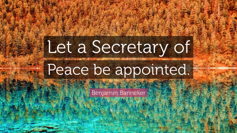 Benjamin Banneker Quote: “Let a Secretary of Peace be appointed.”