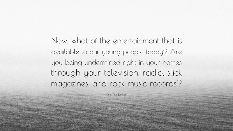 Ezra Taft Benson Quote: “Now, what of the entertainment that is available to our young people today? Are you being undermined right in your homes through your television, radio, slick magazines, and rock music records?”