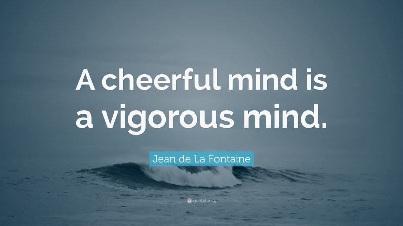 Jean de La Fontaine Quote: “A cheerful mind is a vigorous mind.”