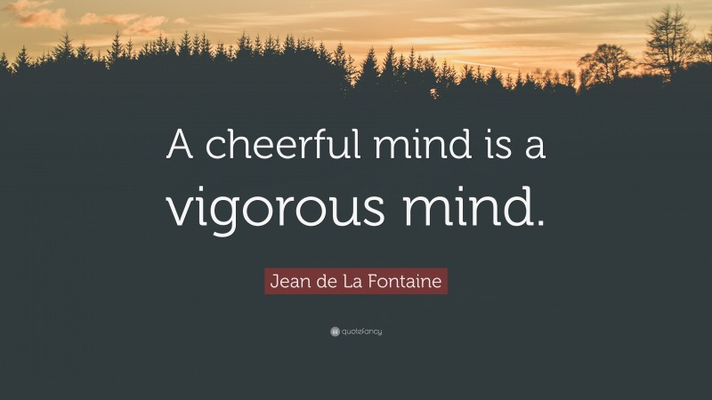 Jean de La Fontaine Quote: “A cheerful mind is a vigorous mind.”
