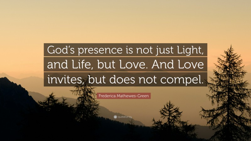 Frederica Mathewes-Green Quote: “God’s presence is not just Light, and Life, but Love. And Love invites, but does not compel.”