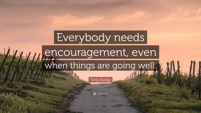 Tony Dungy Quote: “Everybody needs encouragement, even when things are going well.”
