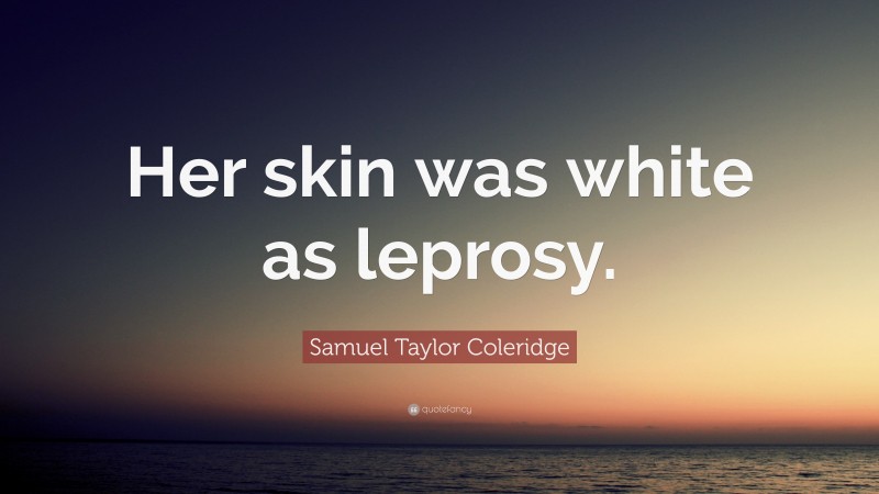 Samuel Taylor Coleridge Quote: “Her skin was white as leprosy.”