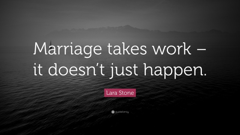 Lara Stone Quote: “Marriage takes work – it doesn’t just happen.”
