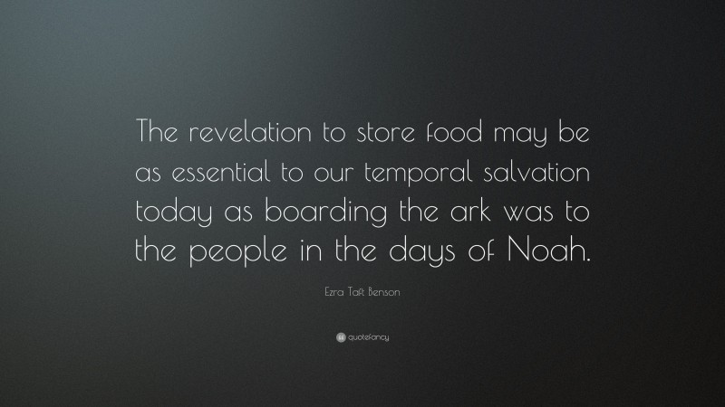 Ezra Taft Benson Quote: “The revelation to store food may be as essential to our temporal salvation today as boarding the ark was to the people in the days of Noah.”