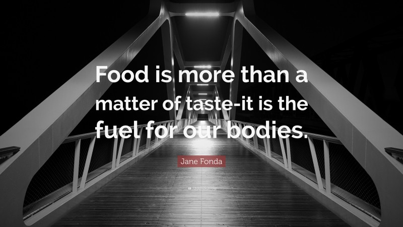 Jane Fonda Quote: “Food is more than a matter of taste-it is the fuel for our bodies.”