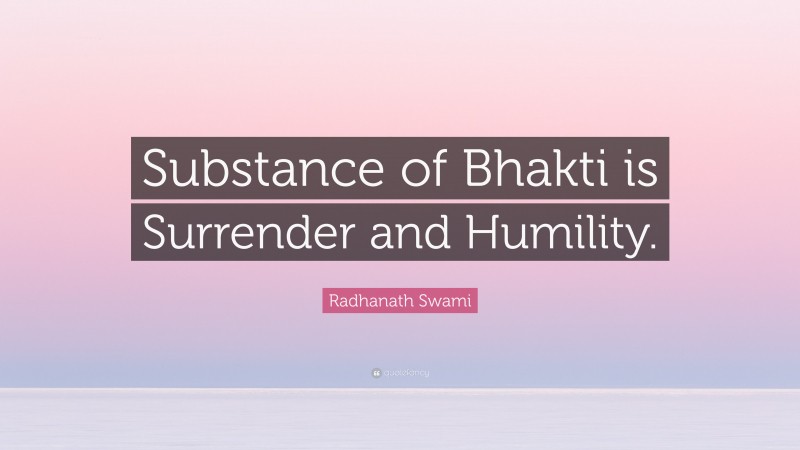 Radhanath Swami Quote: “Substance of Bhakti is Surrender and Humility.”
