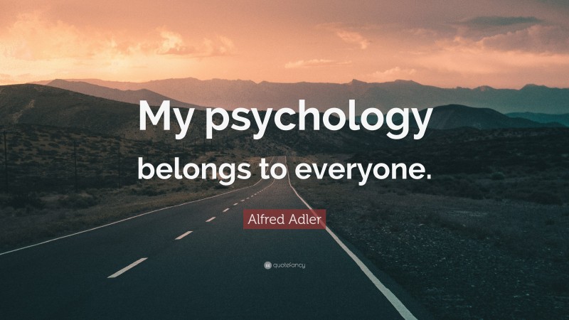 Alfred Adler Quote: “My psychology belongs to everyone.”