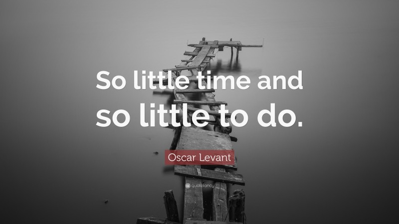 Oscar Levant Quote: “So little time and so little to do.”