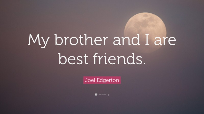 Joel Edgerton Quote: “My brother and I are best friends.”