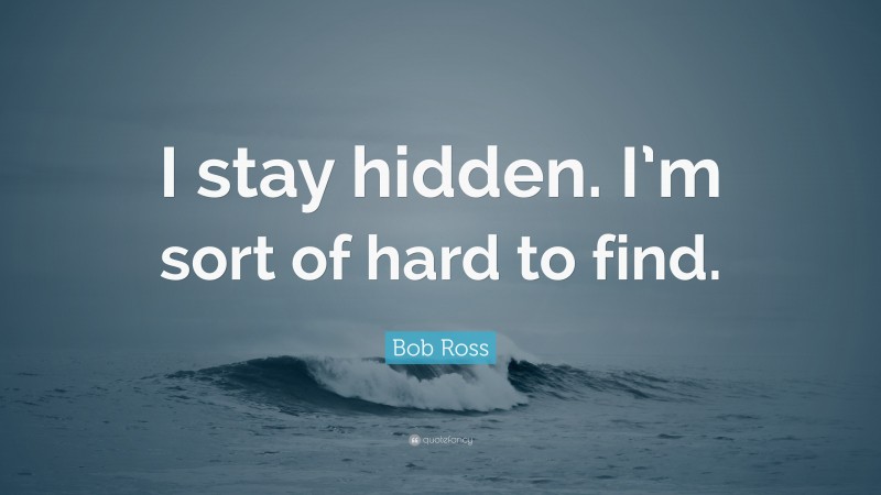 Bob Ross Quote: “I stay hidden. I’m sort of hard to find.”