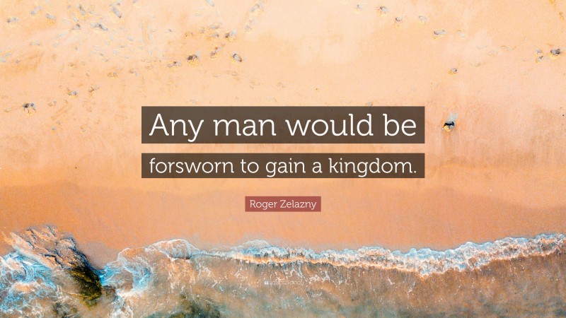 Roger Zelazny Quote: “Any man would be forsworn to gain a kingdom.”