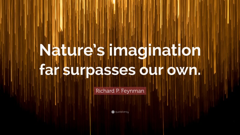 Richard P. Feynman Quote: “Nature’s imagination far surpasses our own.”