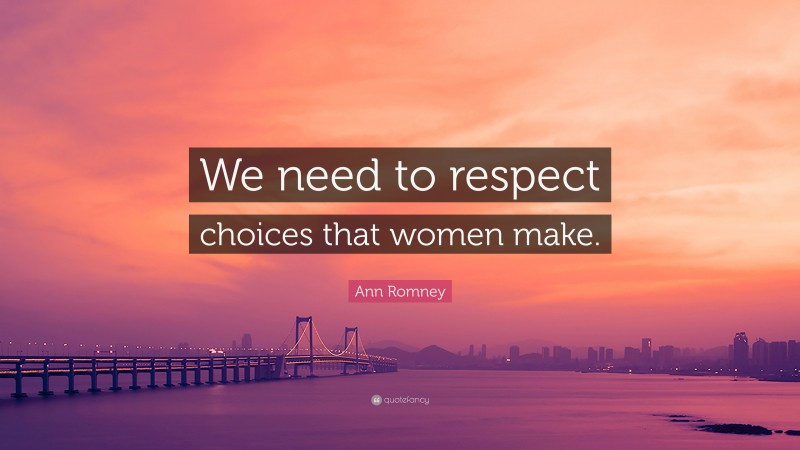 Ann Romney Quote: “We need to respect choices that women make.”