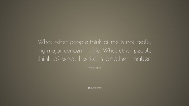 Anne Roiphe Quote: “What other people think of me is not really my major concern in life. What other people think of what I write is another matter.”