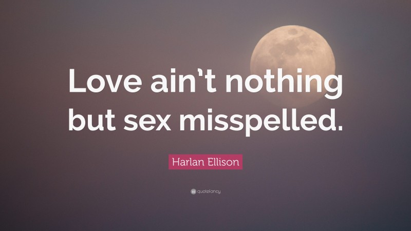 Harlan Ellison Quote: “Love ain’t nothing but sex misspelled.”