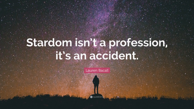 Lauren Bacall Quote: “Stardom isn’t a profession, it’s an accident.”