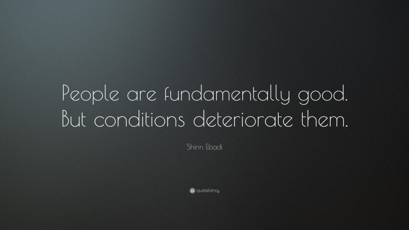 Shirin Ebadi Quote: “People are fundamentally good. But conditions deteriorate them.”